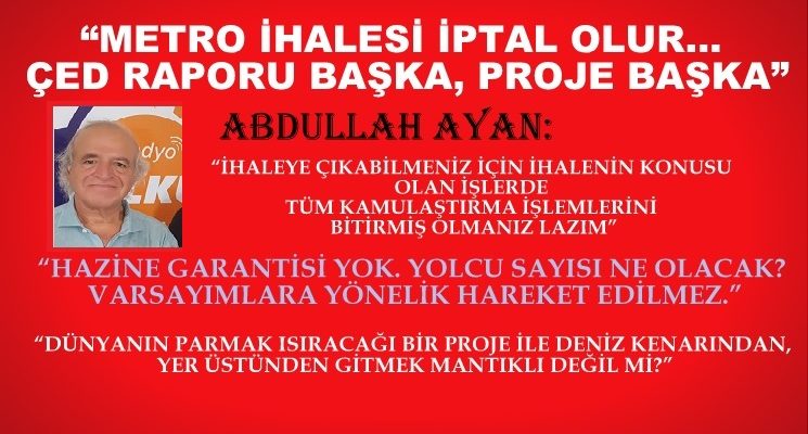 “METRO İHALESİ İPTAL OLUR… ÇED RAPORU BAŞKA, PROJE BAŞKA”
