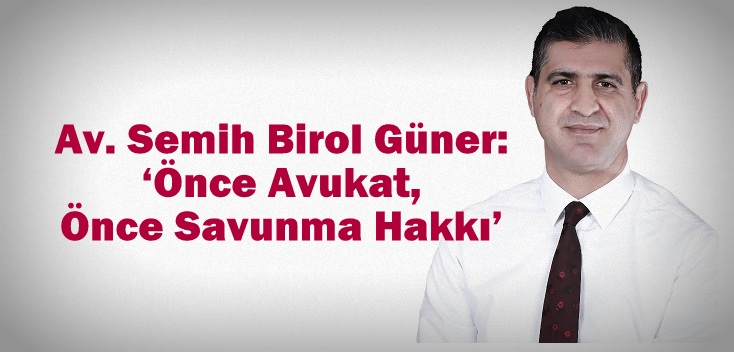 Av. Semih Birol Güner: ‘Önce Avukat, Önce Savunma Hakkı’