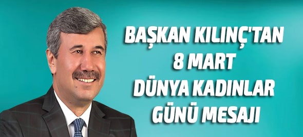 Başkan Kılınç:”Zengin medeniyetimizin inşasında kadınlarımızın da rolü ve emeği çok büyüktür”